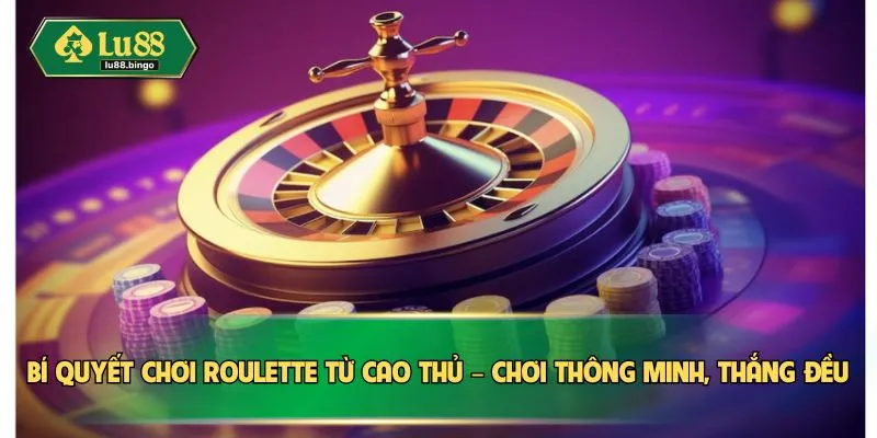 Roulette – Vòng Quay May Mắn Cuốn Hút Mọi Người Chơi Bí quyết chơi Roulette từ cao thủ – Chơi thông minh, thắng đều