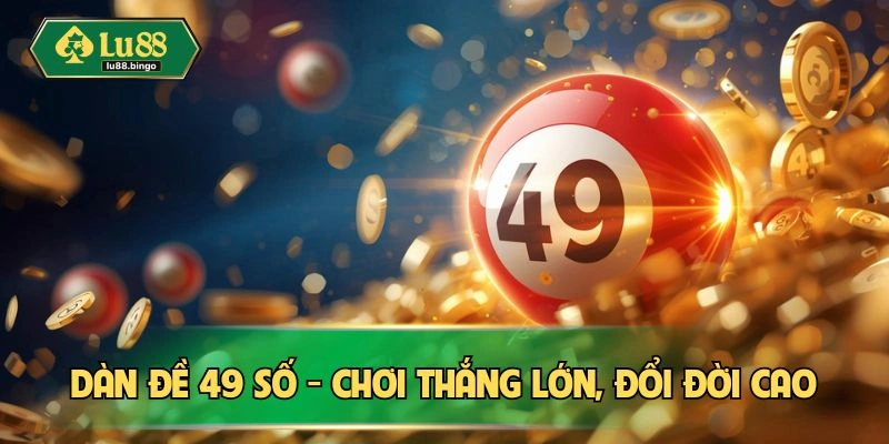 Dàn Đề 49 Số Và Cách Soi Cầu Dễ Dàng Ở Nhà Cái LU88 Dàn đề 49 số - Chơi thắng lớn, đổi đời cao
