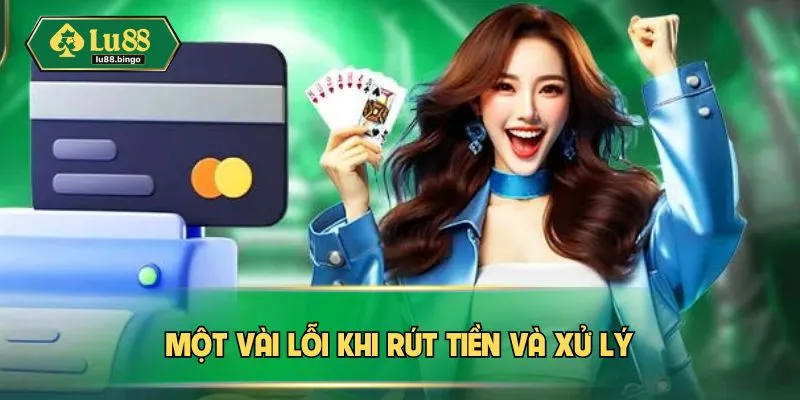 Rút Tiền LU88: Cách Để Nhận Lợi Nhuận Dễ Dàng, Tiện Lợi Một vài lỗi khi rút tiền và xử lý