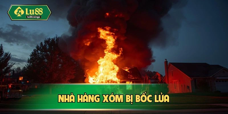 Mơ Cháy Nhà Hung Hay Dữ? Luận Giải Chi Tiết Nhất Nhà hàng xóm bị bốc lửa