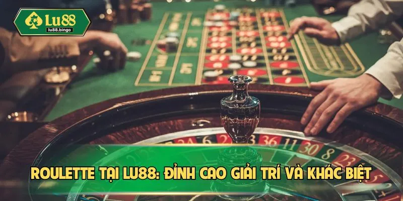 Roulette – Vòng Quay May Mắn Cuốn Hút Mọi Người Chơi Roulette tại LU88: Đỉnh cao giải trí và khác biệt