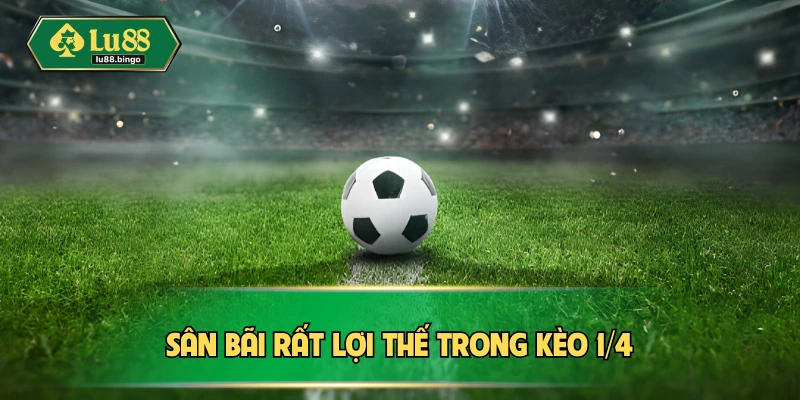 Kèo 1/4 | Hiểu Rõ Đủ Thông Tin Giúp Thuận Lợi Ăn Thưởng Sân bãi rất lợi thế trong kèo 1/4